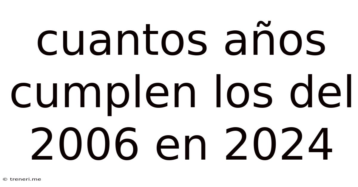 Cuantos Años Cumplen Los Del 2006 En 2024