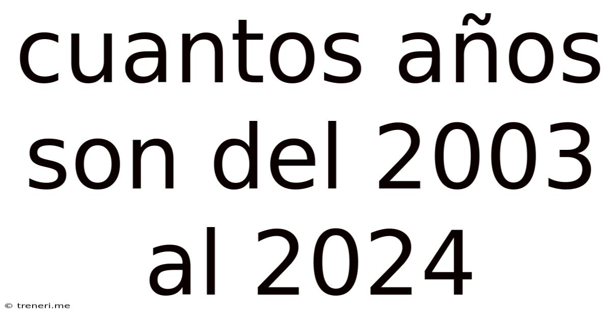 Cuantos Años Son Del 2003 Al 2024