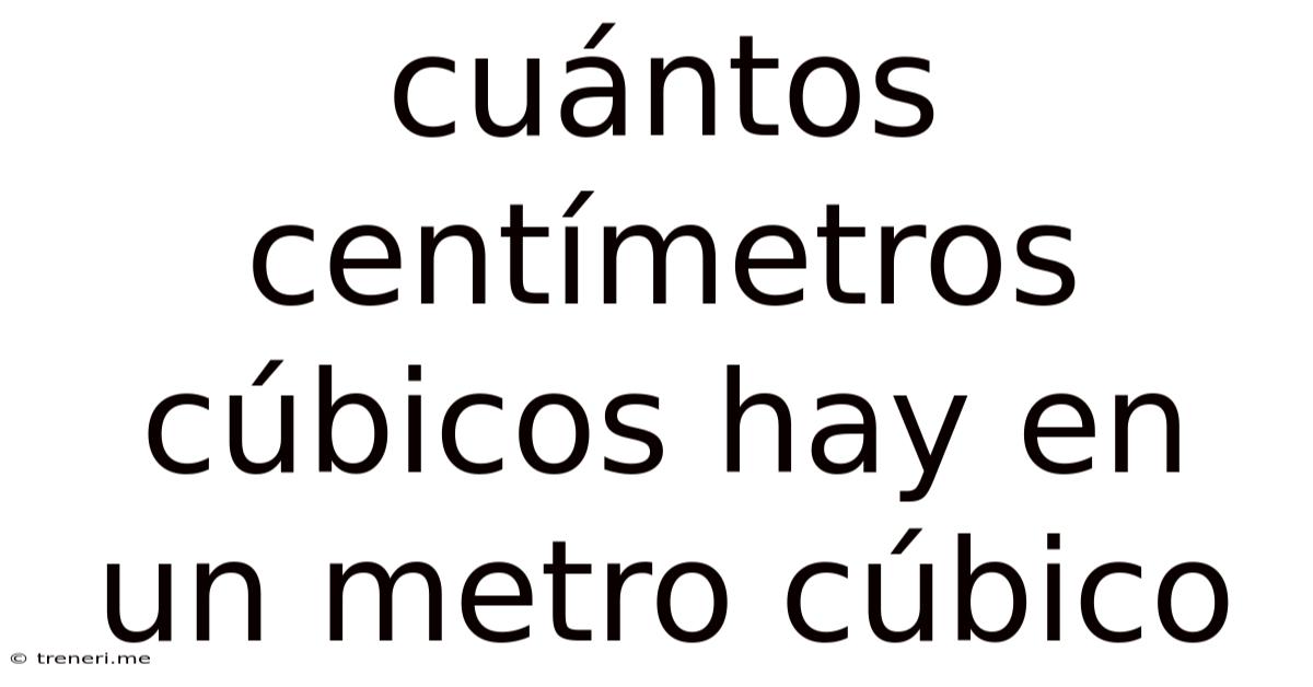 Cuántos Centímetros Cúbicos Hay En Un Metro Cúbico