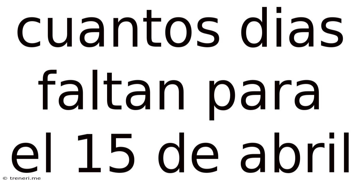 Cuantos Dias Faltan Para El 15 De Abril