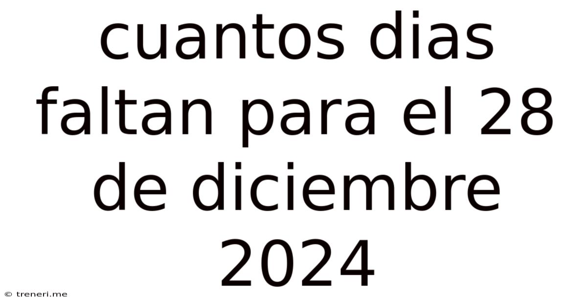 Cuantos Dias Faltan Para El 28 De Diciembre 2024