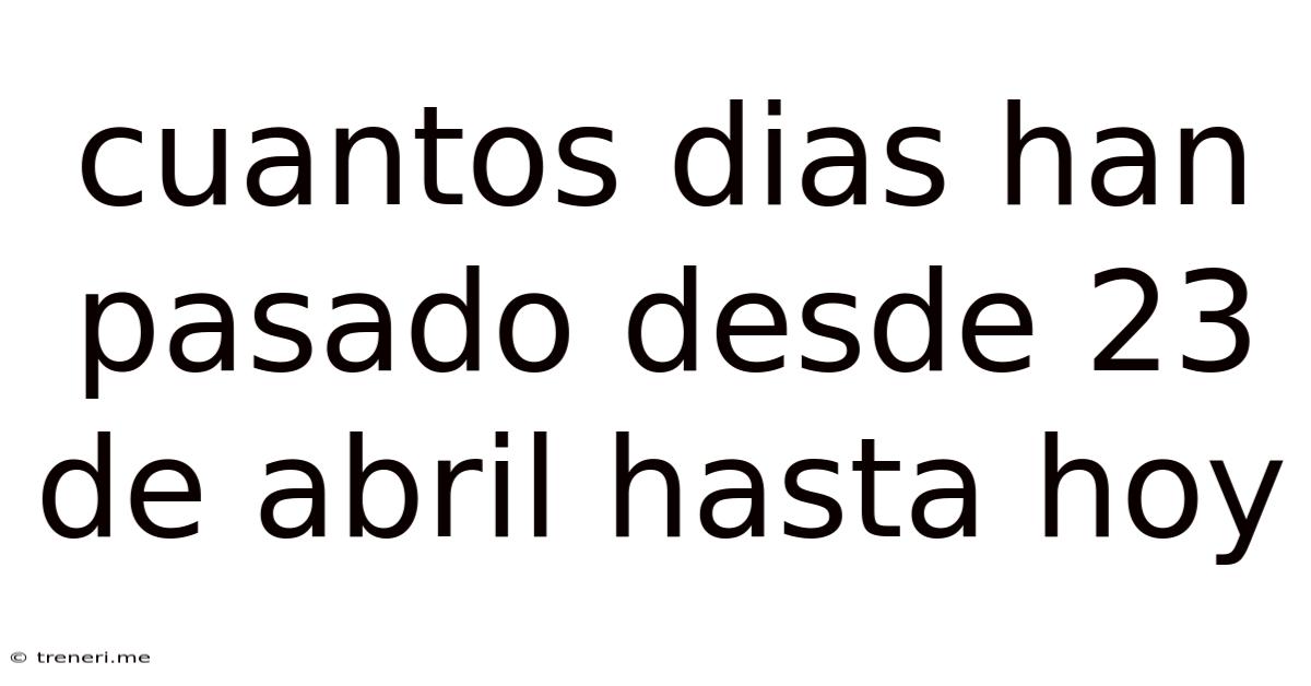 Cuantos Dias Han Pasado Desde 23 De Abril Hasta Hoy