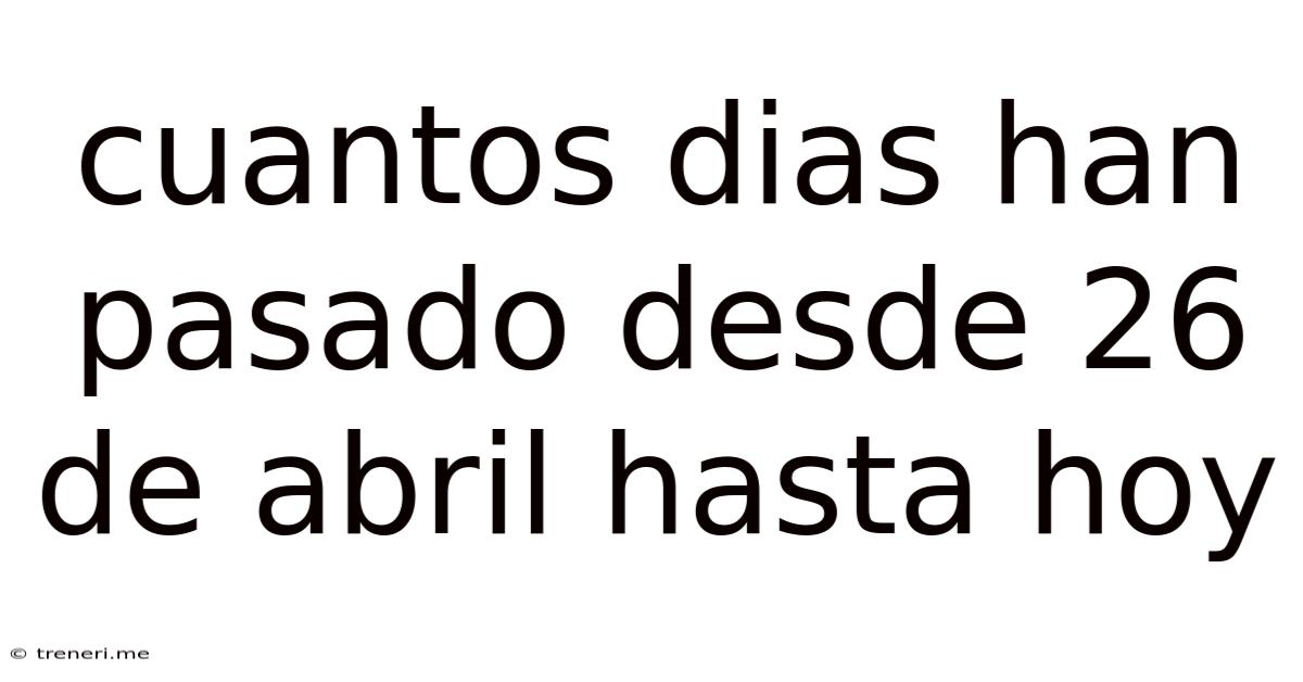 Cuantos Dias Han Pasado Desde 26 De Abril Hasta Hoy