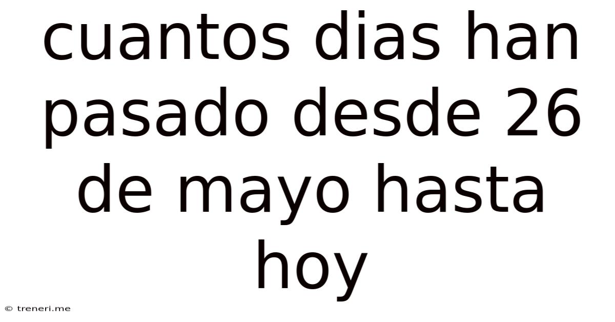 Cuantos Dias Han Pasado Desde 26 De Mayo Hasta Hoy