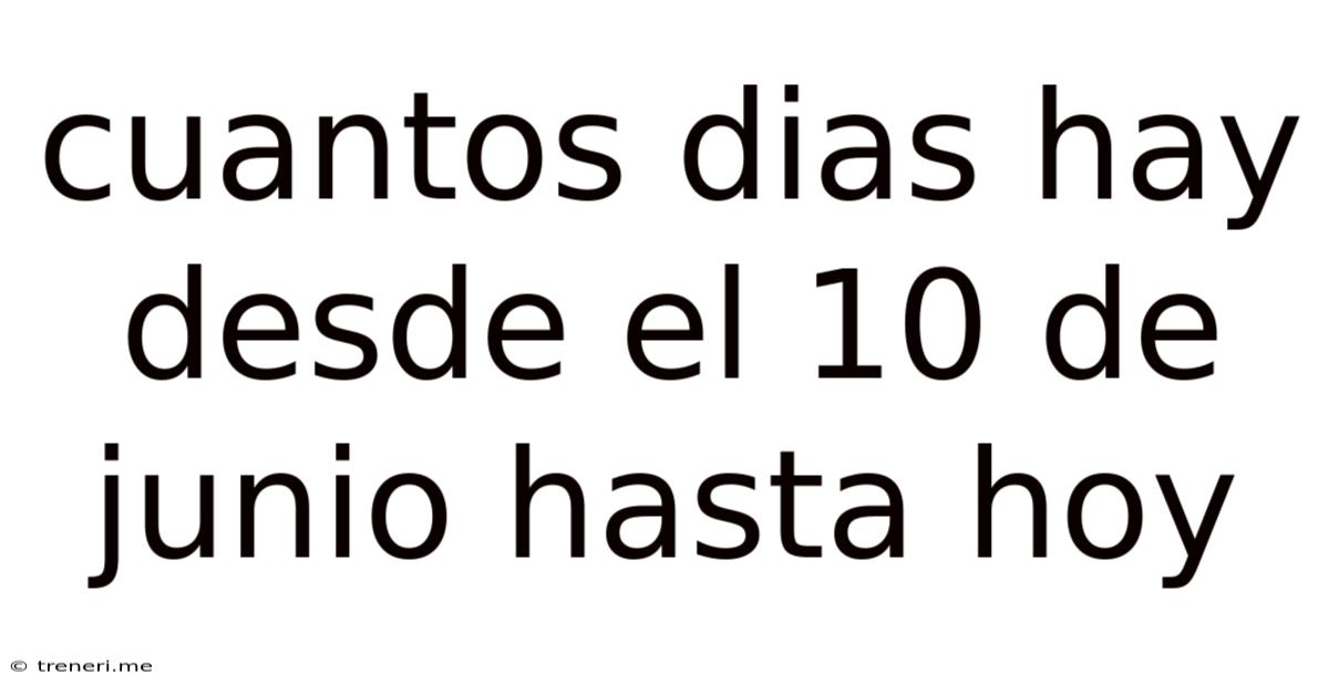 Cuantos Dias Hay Desde El 10 De Junio Hasta Hoy