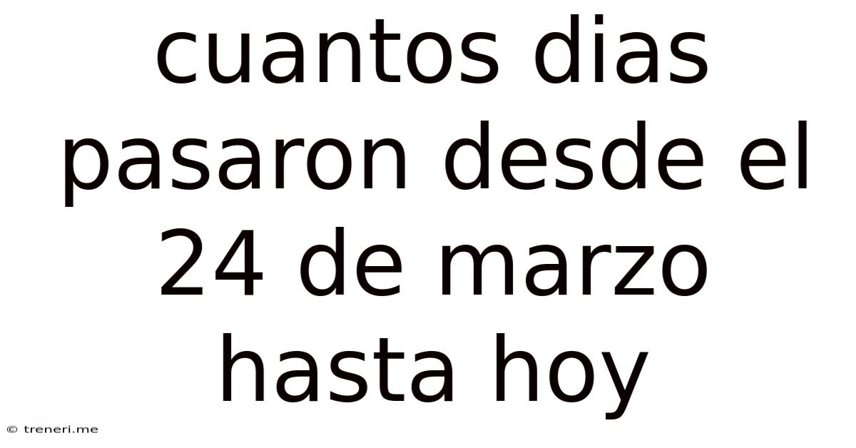 Cuantos Dias Pasaron Desde El 24 De Marzo Hasta Hoy
