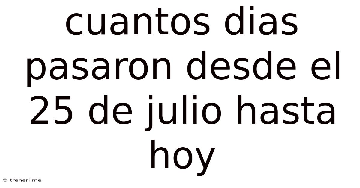 Cuantos Dias Pasaron Desde El 25 De Julio Hasta Hoy