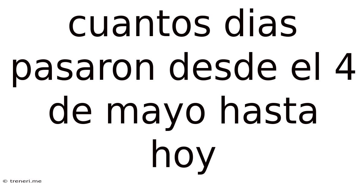 Cuantos Dias Pasaron Desde El 4 De Mayo Hasta Hoy