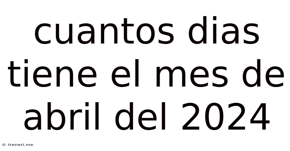 Cuantos Dias Tiene El Mes De Abril Del 2024