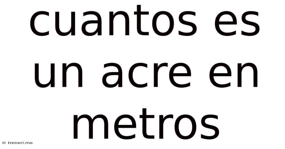 Cuantos Es Un Acre En Metros