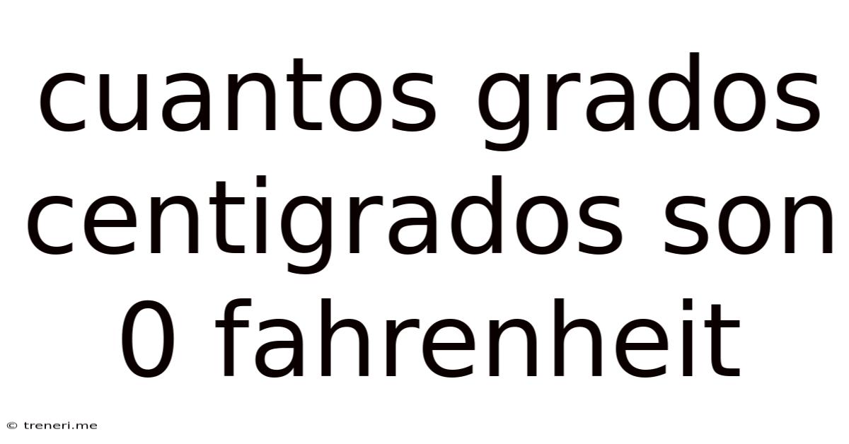Cuantos Grados Centigrados Son 0 Fahrenheit