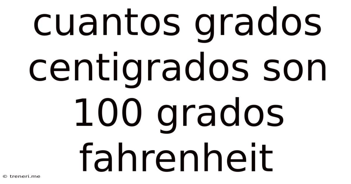 Cuantos Grados Centigrados Son 100 Grados Fahrenheit