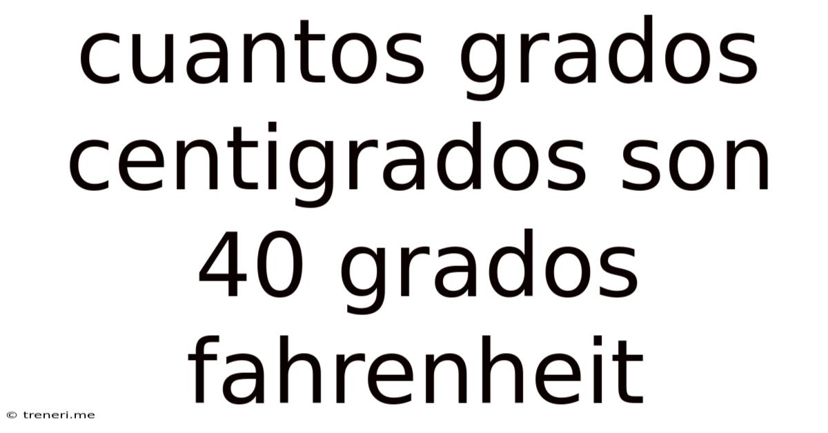 Cuantos Grados Centigrados Son 40 Grados Fahrenheit