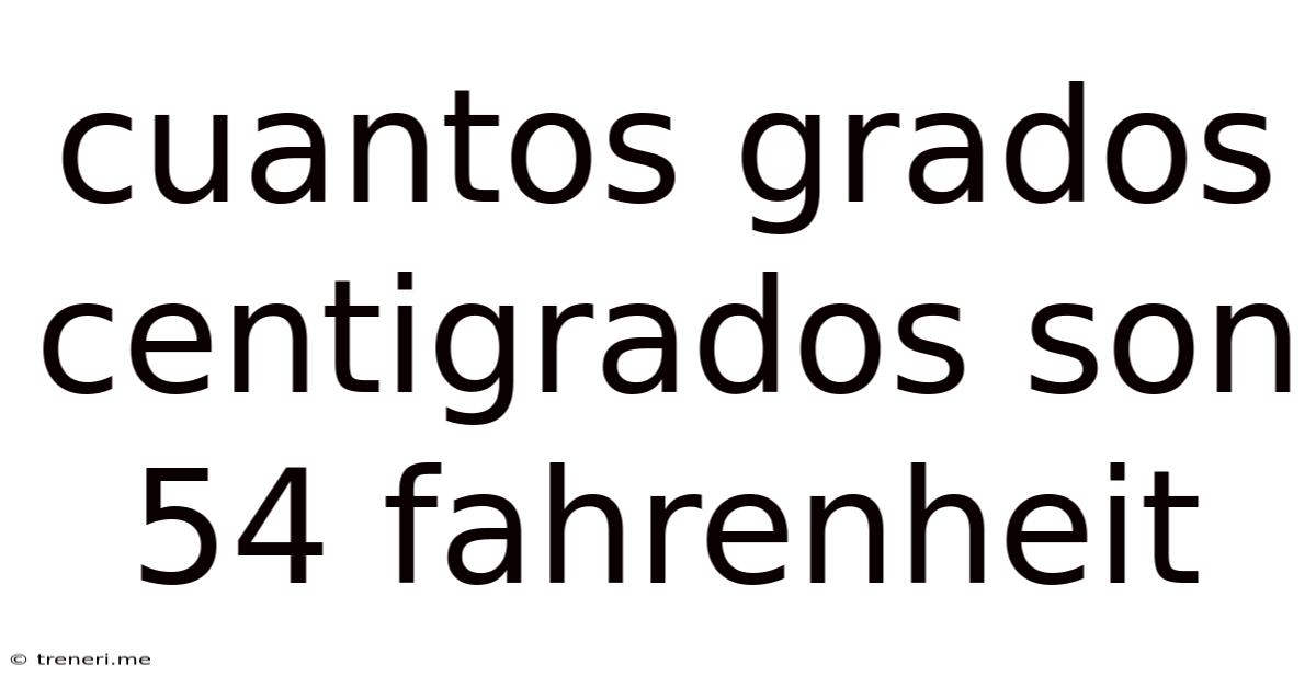 Cuantos Grados Centigrados Son 54 Fahrenheit