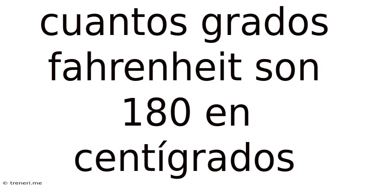 Cuantos Grados Fahrenheit Son 180 En Centígrados