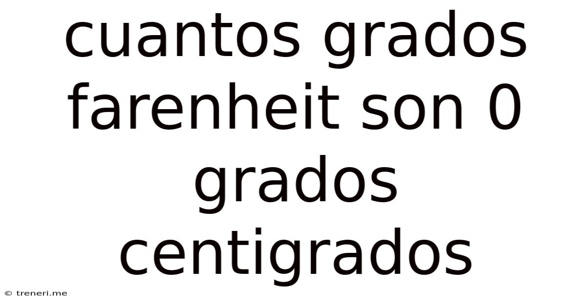 Cuantos Grados Farenheit Son 0 Grados Centigrados