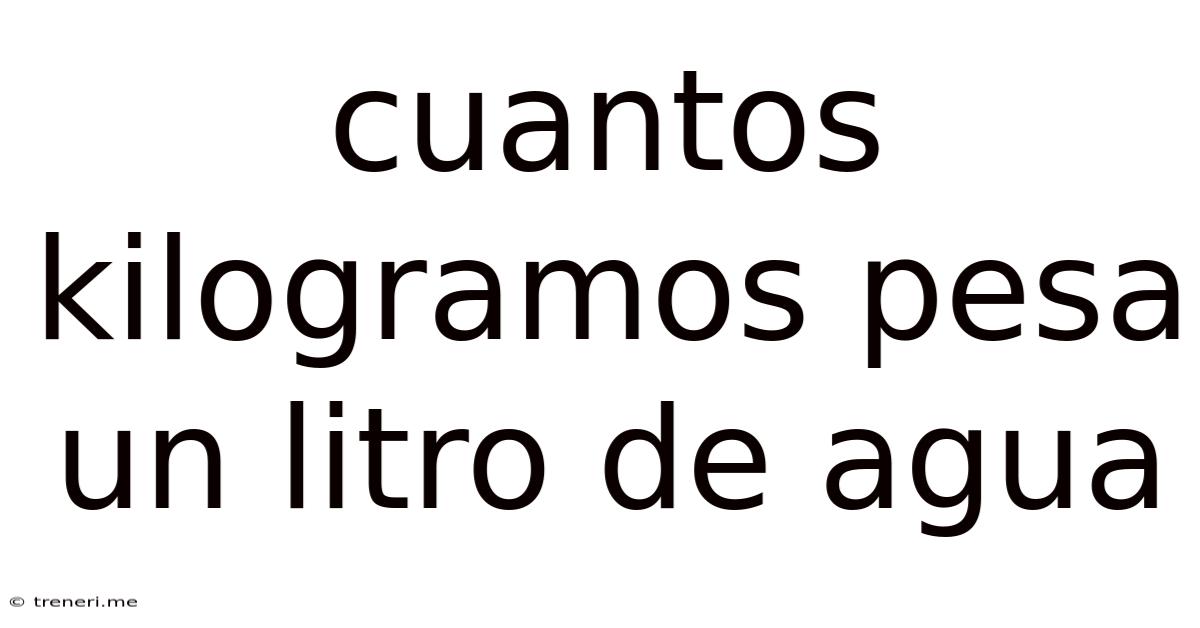 Cuantos Kilogramos Pesa Un Litro De Agua