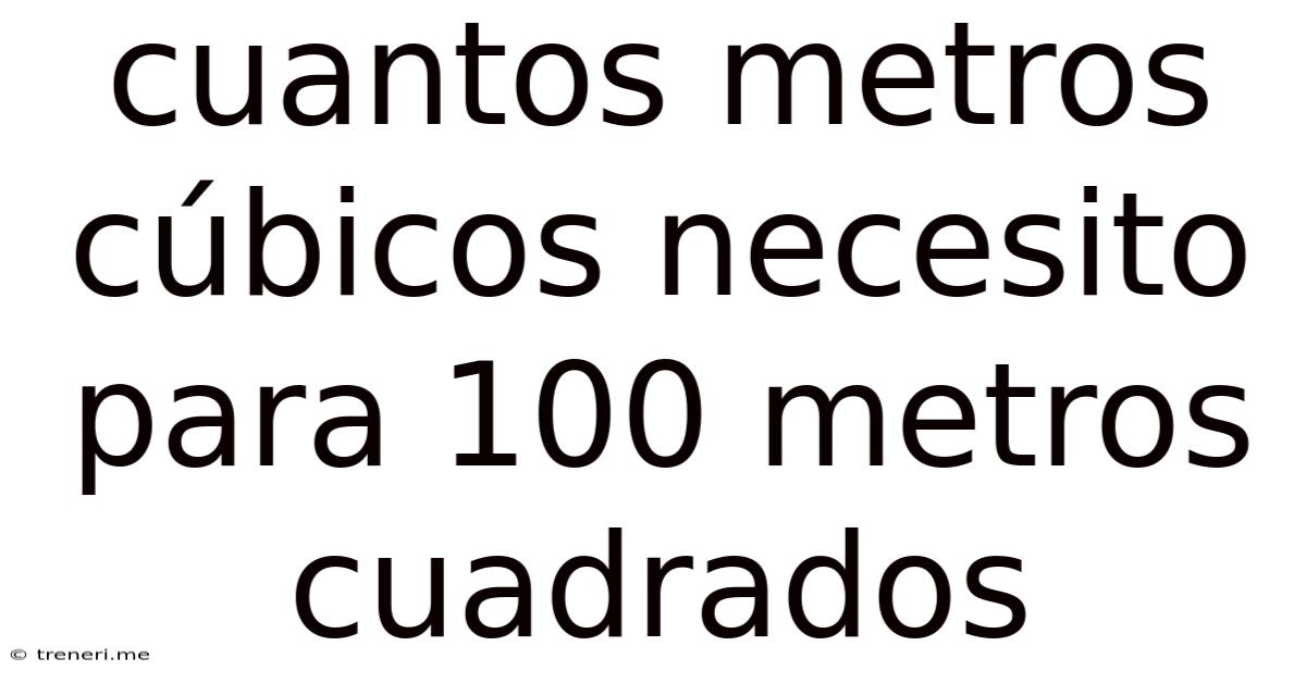 Cuantos Metros Cúbicos Necesito Para 100 Metros Cuadrados