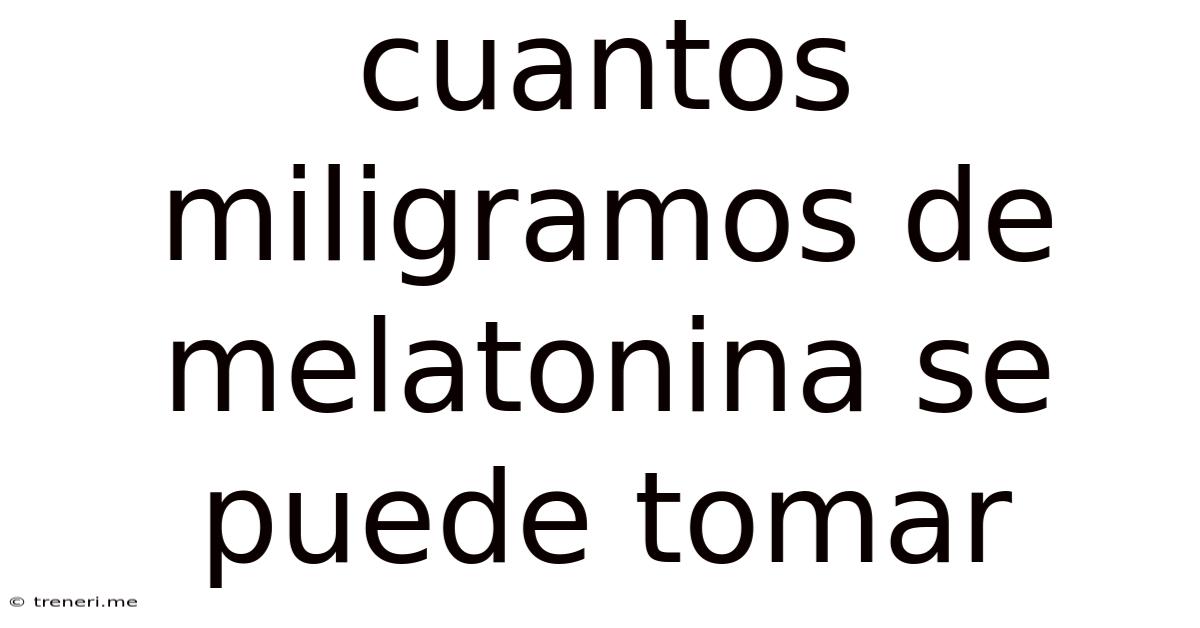 Cuantos Miligramos De Melatonina Se Puede Tomar