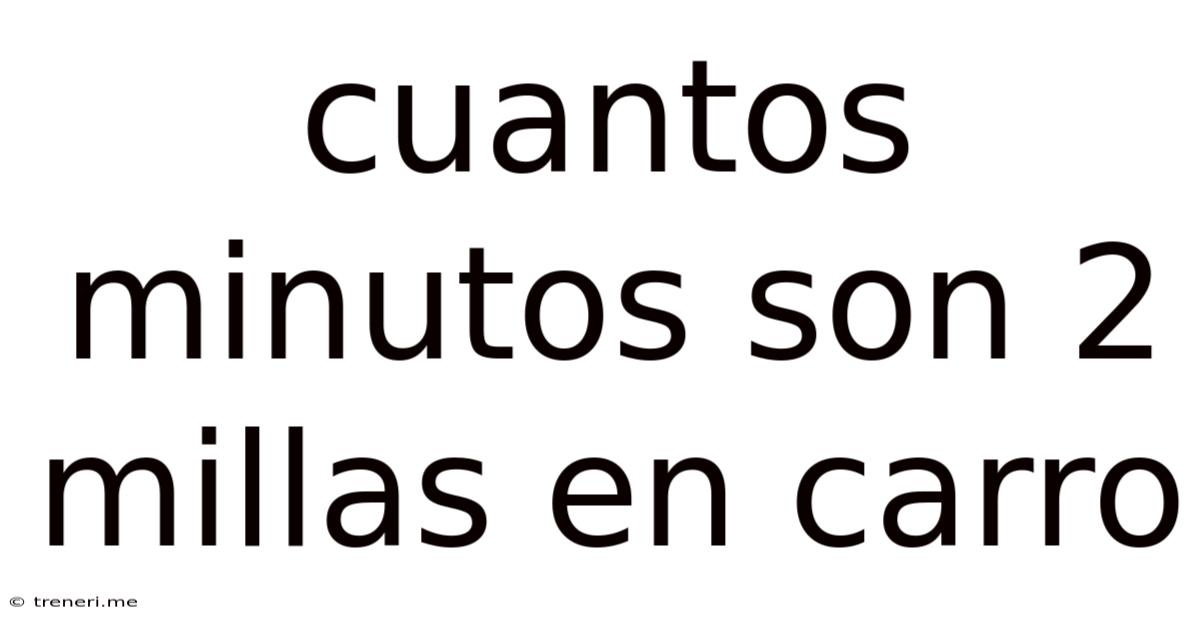 Cuantos Minutos Son 2 Millas En Carro