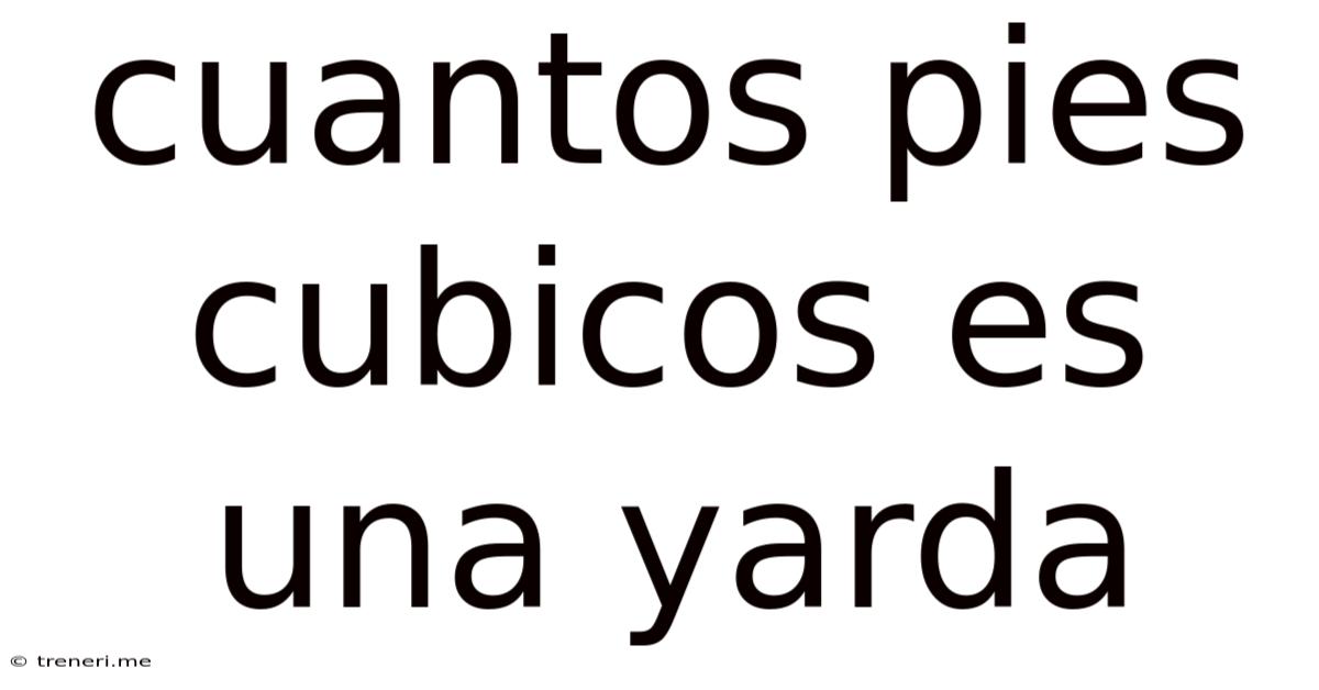 Cuantos Pies Cubicos Es Una Yarda