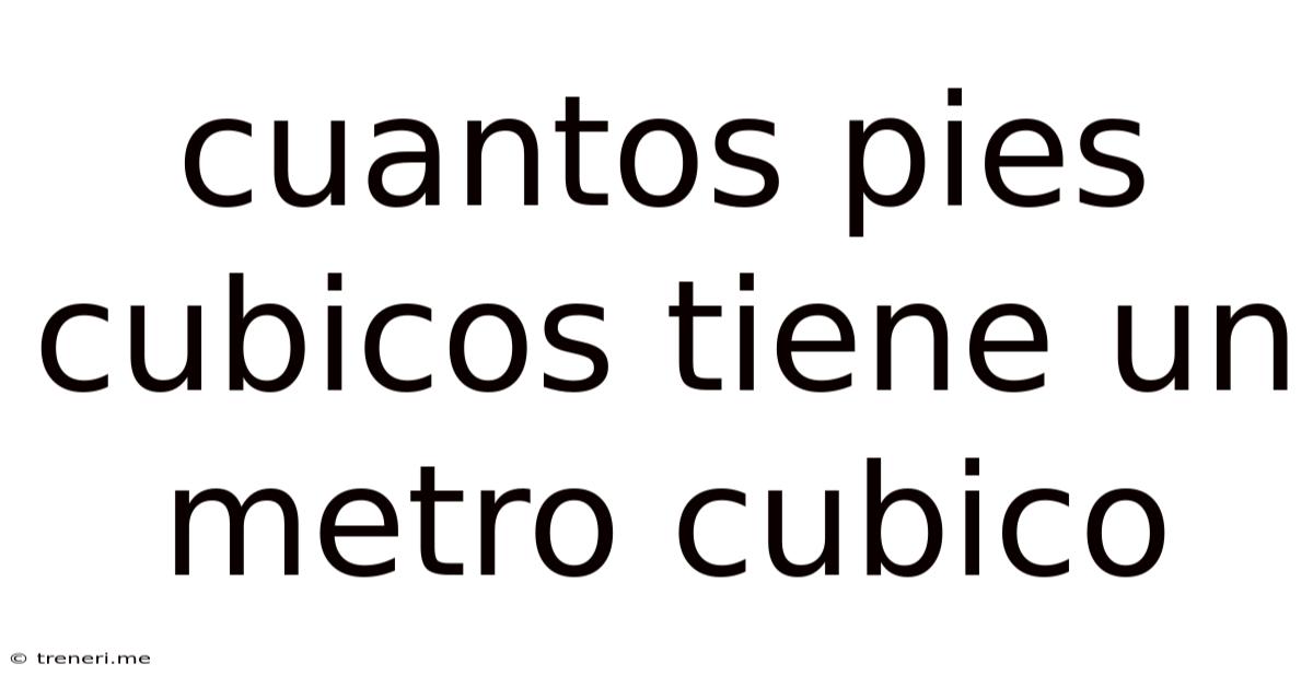 Cuantos Pies Cubicos Tiene Un Metro Cubico