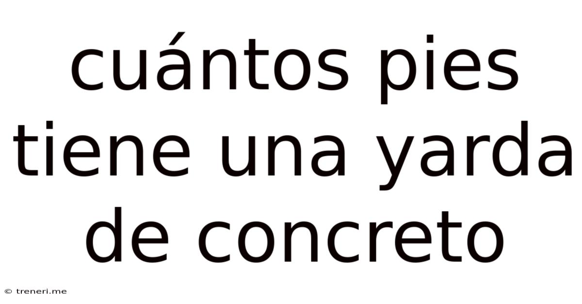 Cuántos Pies Tiene Una Yarda De Concreto