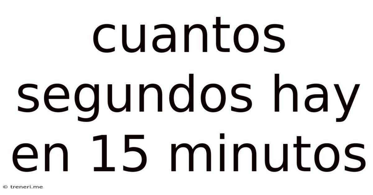 Cuantos Segundos Hay En 15 Minutos