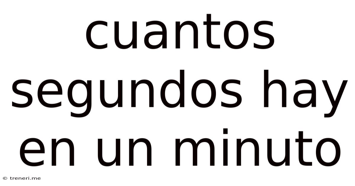 Cuantos Segundos Hay En Un Minuto