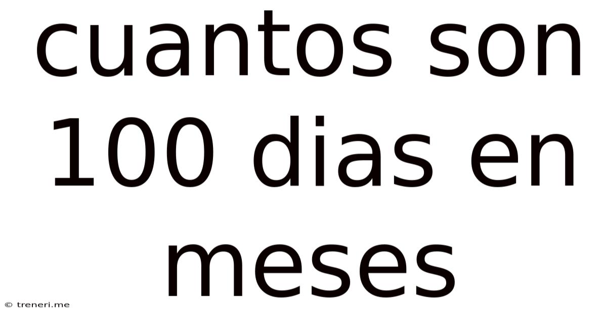 Cuantos Son 100 Dias En Meses