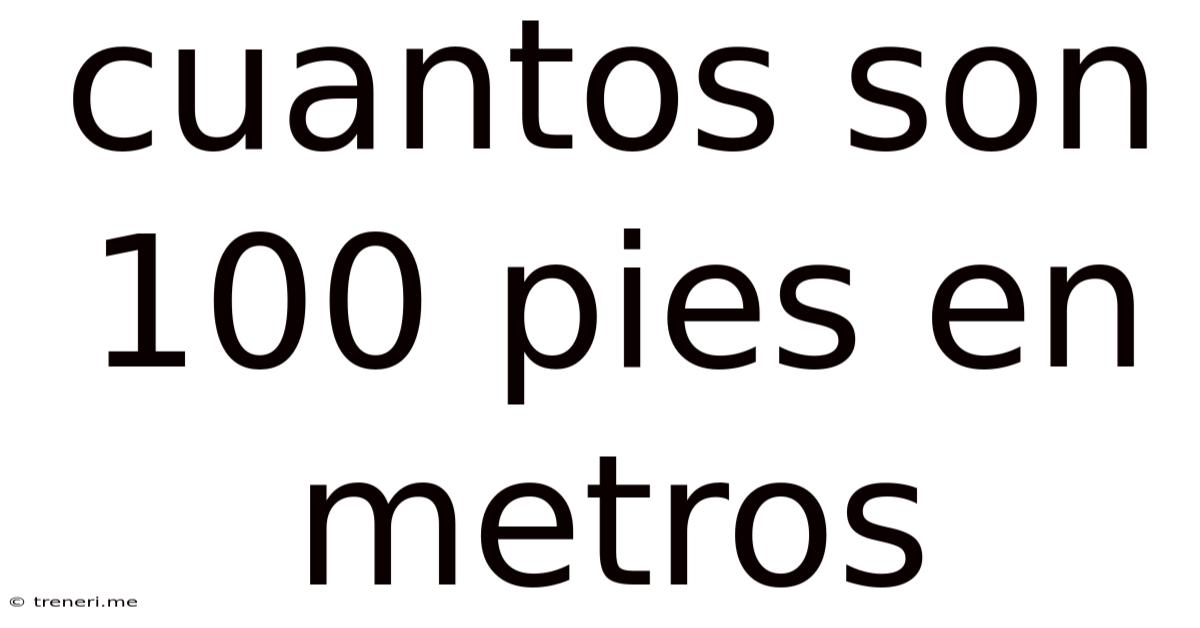 Cuantos Son 100 Pies En Metros