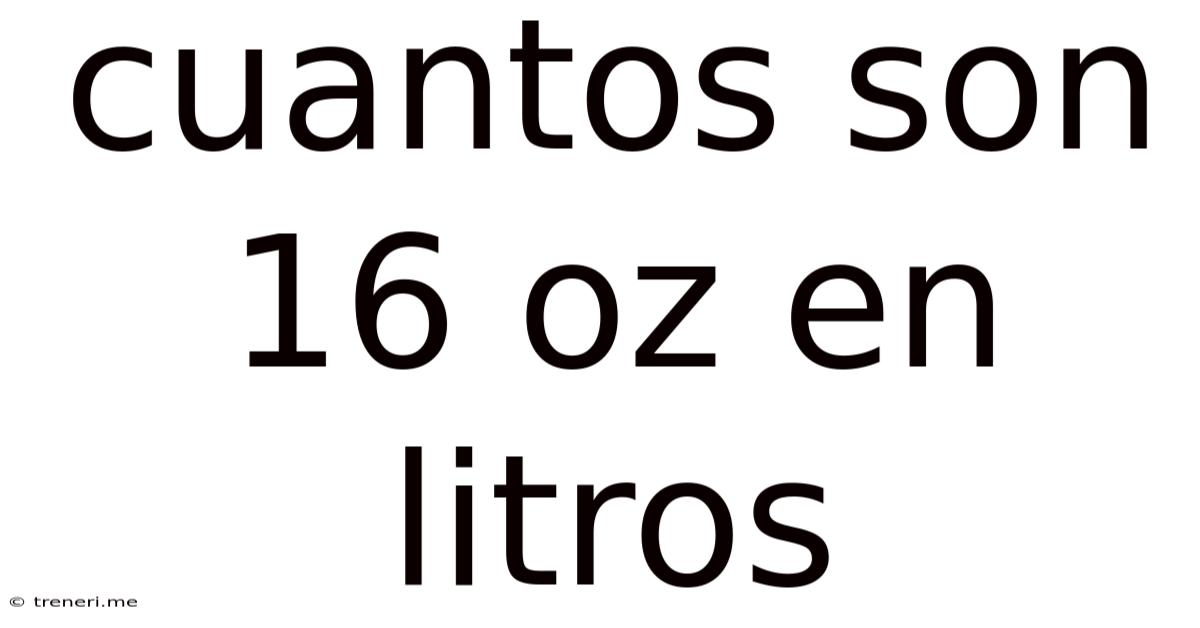 Cuantos Son 16 Oz En Litros