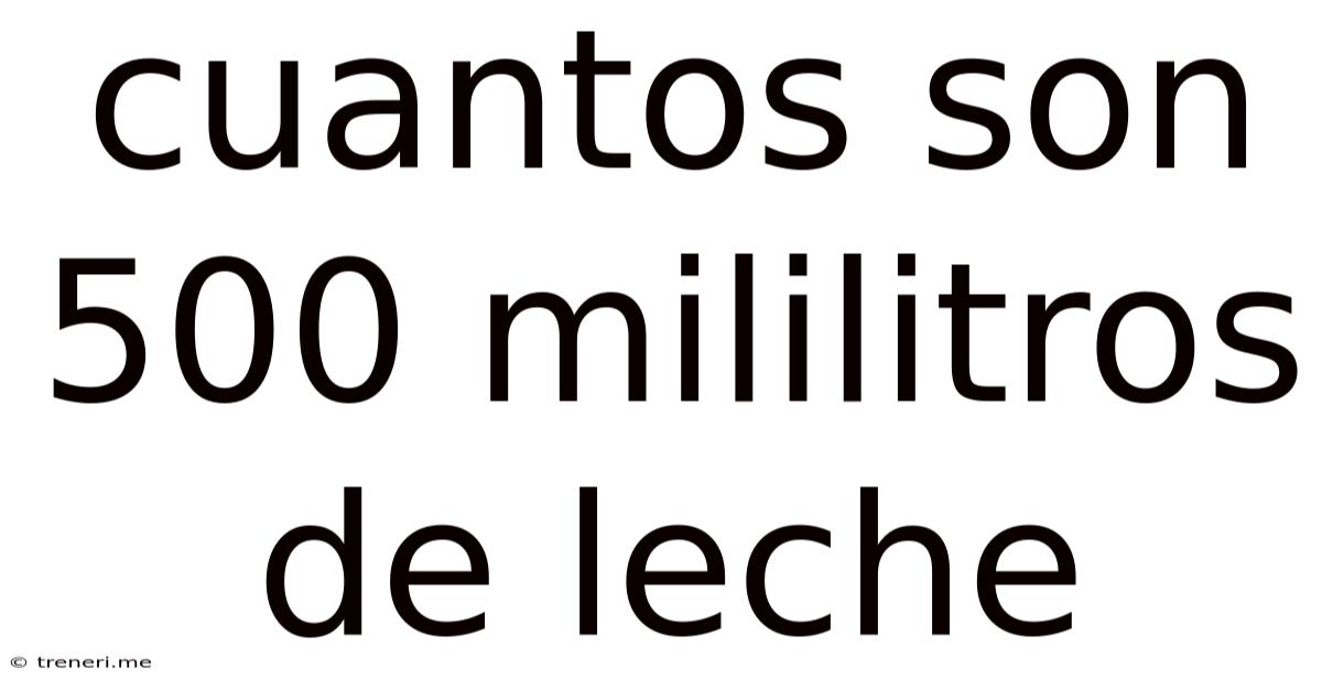 Cuantos Son 500 Mililitros De Leche