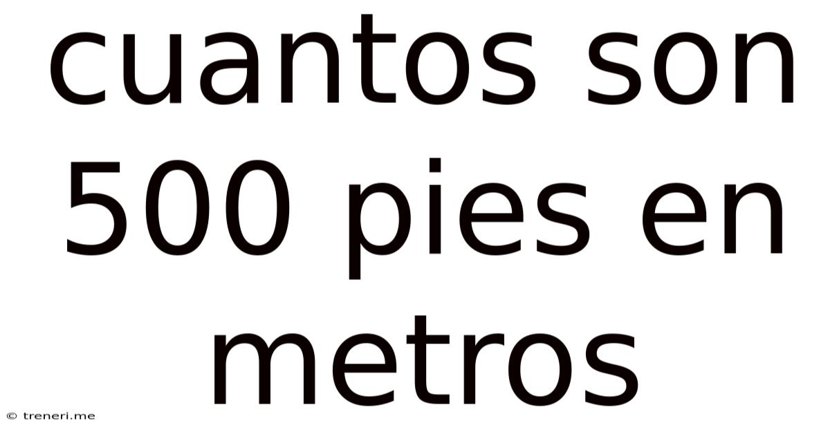 Cuantos Son 500 Pies En Metros