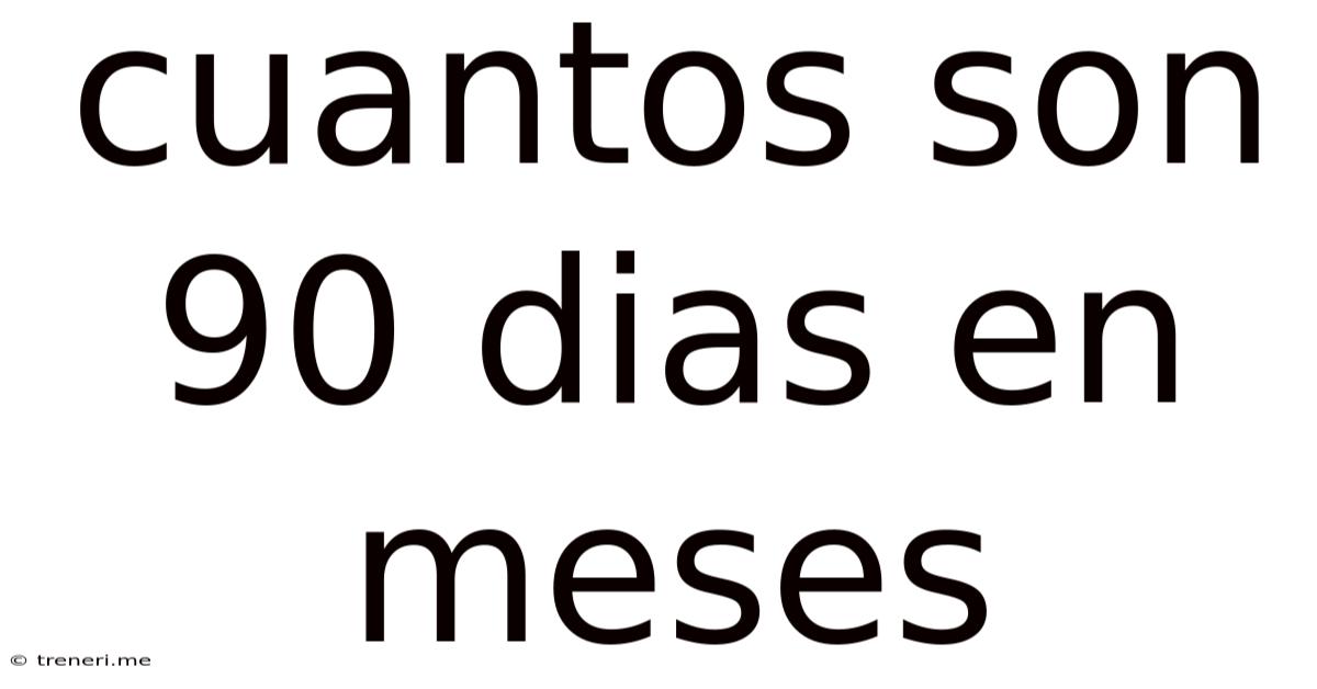 Cuantos Son 90 Dias En Meses