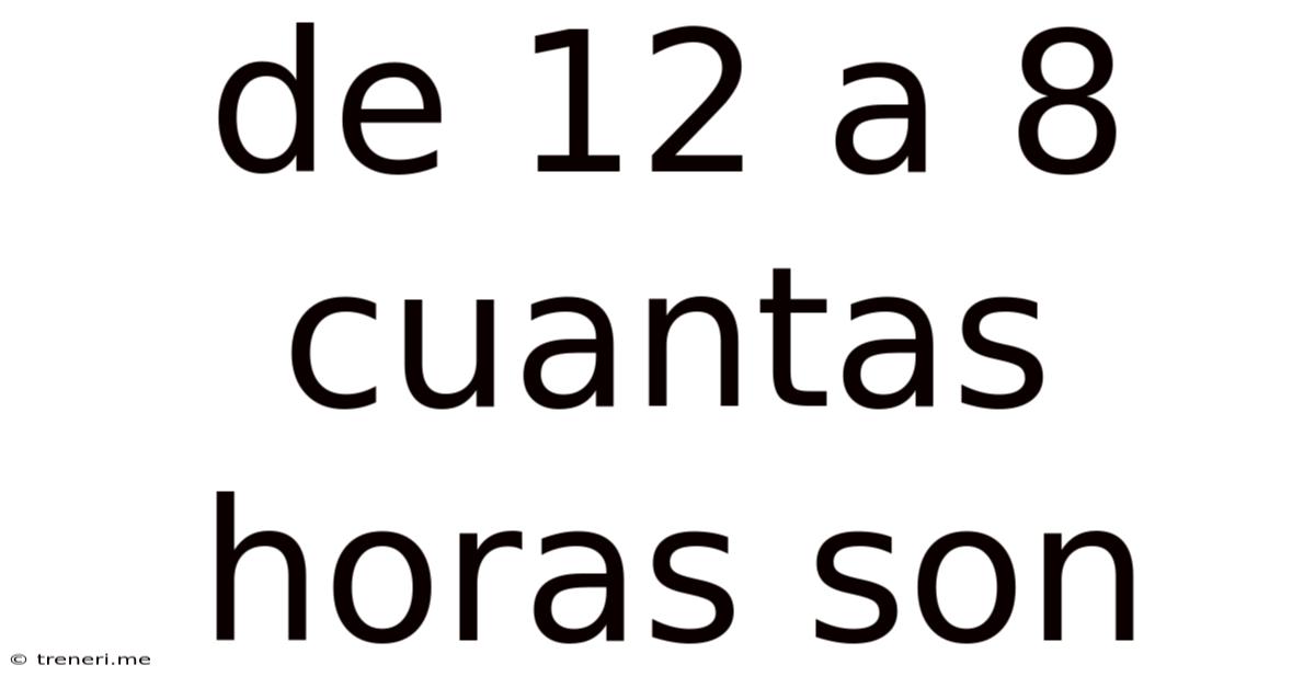 De 12 A 8 Cuantas Horas Son