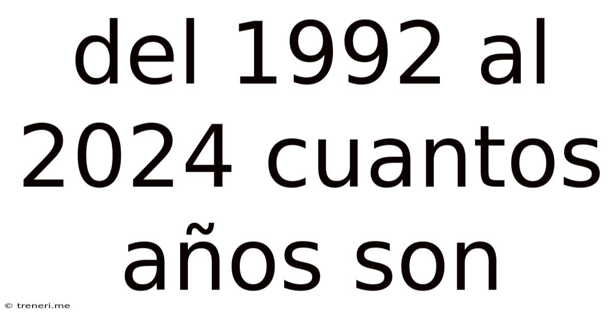 Del 1992 Al 2024 Cuantos Años Son