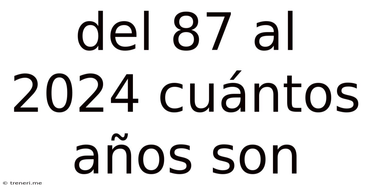 Del 87 Al 2024 Cuántos Años Son