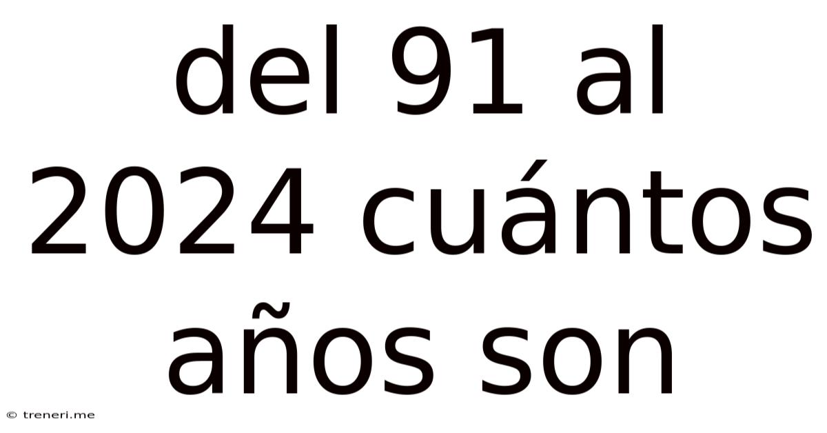 Del 91 Al 2024 Cuántos Años Son