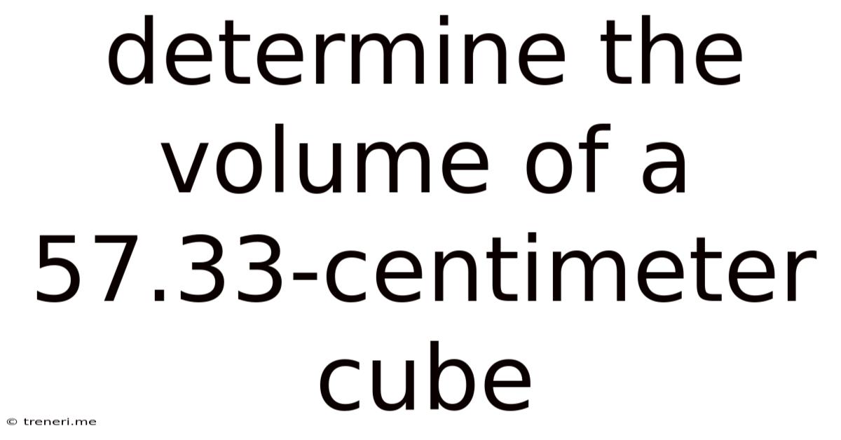 Determine The Volume Of A 57.33-centimeter Cube
