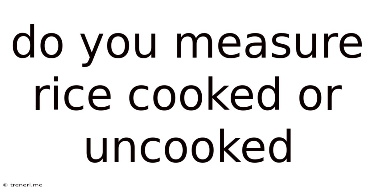 Do You Measure Rice Cooked Or Uncooked