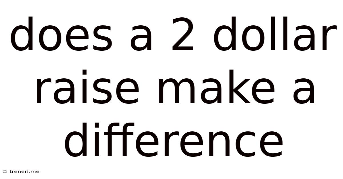 Does A 2 Dollar Raise Make A Difference
