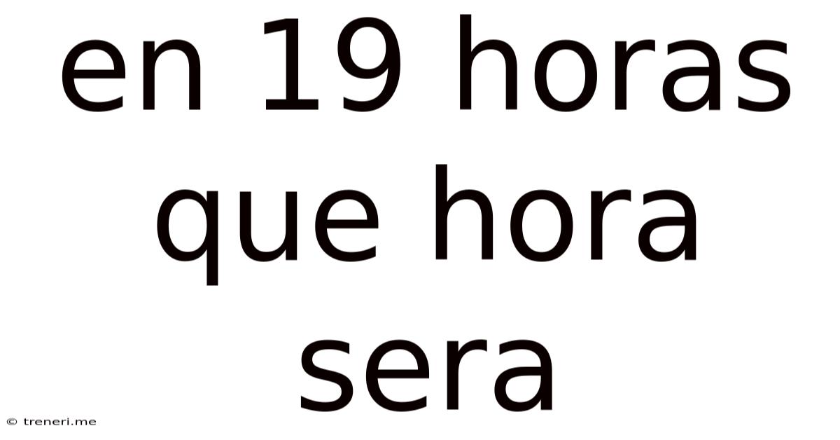 En 19 Horas Que Hora Sera