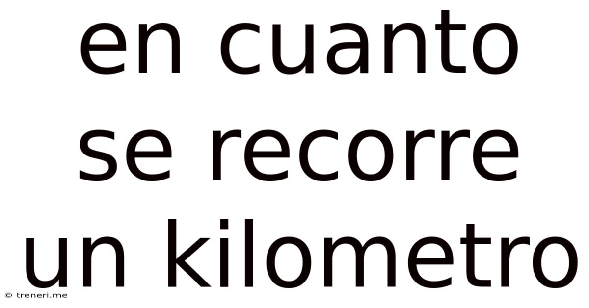 En Cuanto Se Recorre Un Kilometro