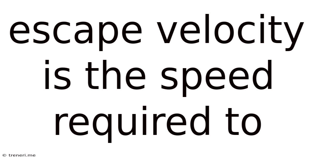 Escape Velocity Is The Speed Required To