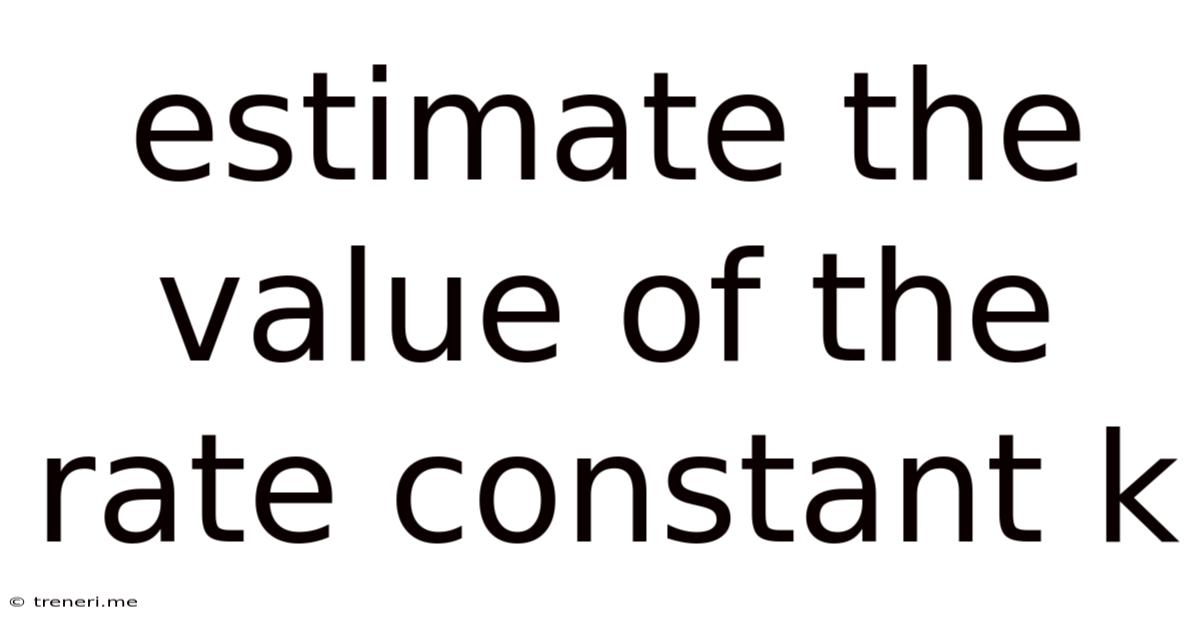 Estimate The Value Of The Rate Constant K