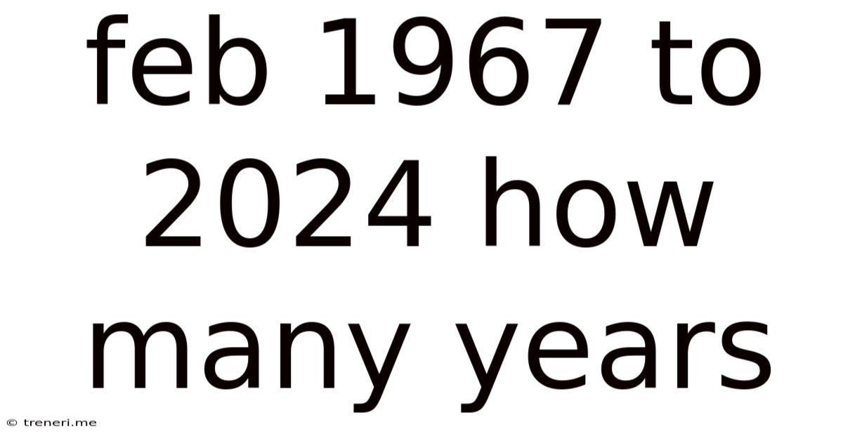 Feb 1967 To 2024 How Many Years