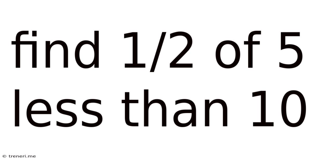 Find 1/2 Of 5 Less Than 10