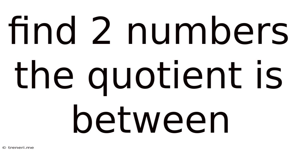Find 2 Numbers The Quotient Is Between