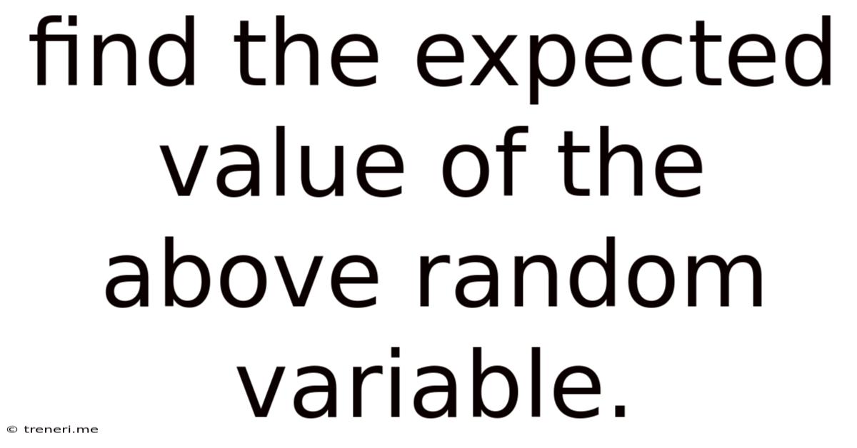 Find The Expected Value Of The Above Random Variable.